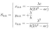 
  S_{\pm \pm} = 
  \left|
    \begin{array}{l}
      \displaystyle
      x_{\pm \pm} = -\frac{\lambda c}{b(2\lambda^2-ac)} \\[0.1cm]   
      \displaystyle
      y_{\pm \pm} = + \frac{\lambda}{b} \\[0.1cm]
      \displaystyle
      z_{\pm \pm} = -\frac{\lambda^2}{b(2\lambda^2-ac)} 
    \end{array}
  \right. 