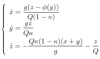 
\left\{
  \begin{array}{l}
      \displaystyle
      \dot{x}=\frac{g (z-\phi (y))}{Q (1 - \kappa)} \\[0.3cm]
      \displaystyle
      \dot{y}=\frac{g z}{Q \kappa} \\[0.3cm]
      \displaystyle
      \dot{z}=- \frac{Q \kappa (1 - \kappa) (x+y)}{g} - \frac{z}{Q}
  \end{array}
\right.
