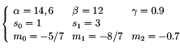   \left\{
    \begin{array}{lll}
      \alpha=14,6 &
       \beta=12 &
        \gamma=0.9 \\
   s_0=1 &
   s_1=3 \\
   m_0=-5/7 & m_1=-8/7 & m_2=-0.7
    \end{array}
  \right.
