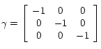 
  \gamma = 
  \left[
    \begin{array}{ccc}
      -1 & 0 & 0 \\
      0 & -1 & 0 \\
      0 & 0 & -1  
    \end{array}
  \right]
 